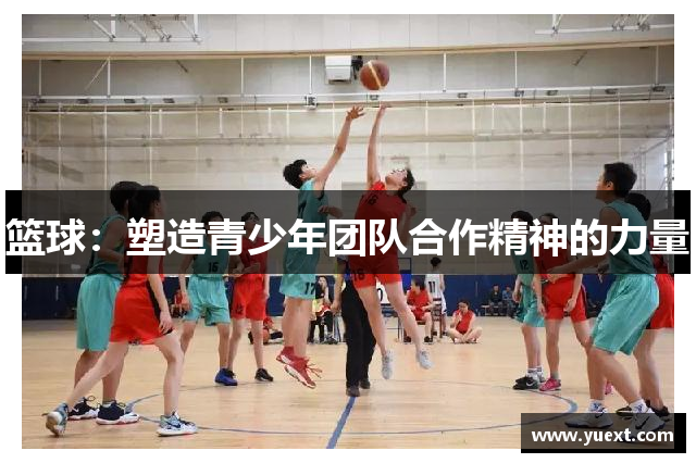 篮球：塑造青少年团队合作精神的力量