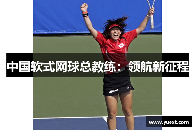 中国软式网球总教练：领航新征程